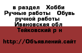  в раздел : Хобби. Ручные работы » Обувь ручной работы . Ивановская обл.,Тейковский р-н